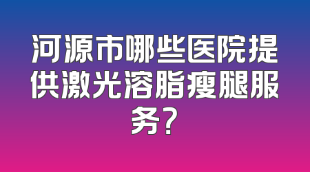 河源市哪些医院提供激光溶脂瘦腿服务？