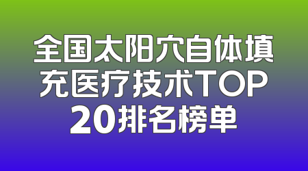 全国太阳穴自体填充医疗技术TOP20排名榜单