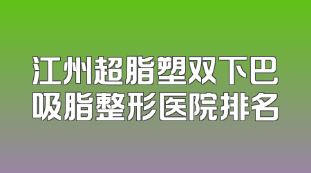 江州超脂塑双下巴吸脂整形医院排名