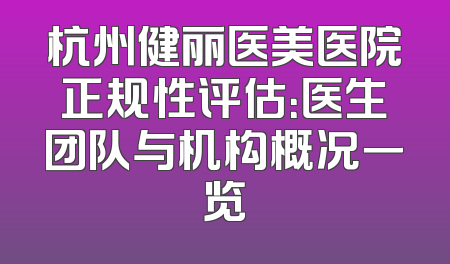 杭州健丽医美医院正规性评估：医生团队与机构概况一览