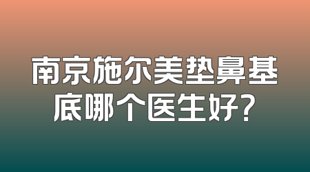 南京施尔美垫鼻基底哪个医生好？