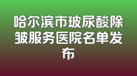 哈尔滨市玻尿酸除皱服务医院名单发布