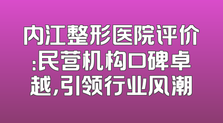 内江整形医院评价：民营机构口碑卓越，引领行业风潮