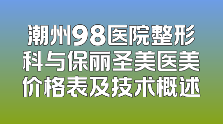 潮州98医院整形科与保丽圣美医美价格表及技术概述