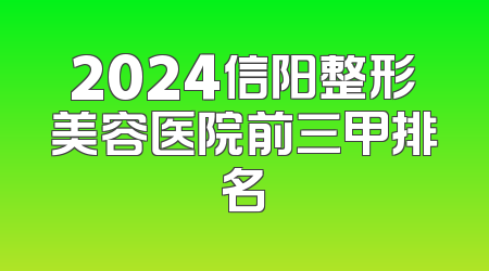 2024信阳整形美容医院前三甲排名