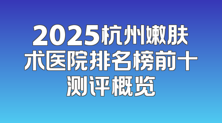 2025杭州嫩肤术医院排名榜前十测评概览
