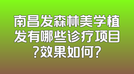 南昌发森林美学植发有哪些诊疗项目？效果如何？