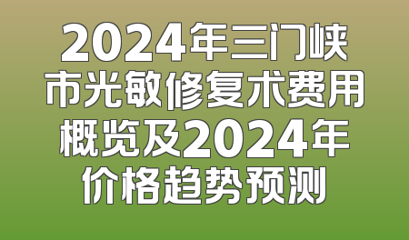 2024年三门峡市光敏修复术费用概览及2024年价格趋势预测