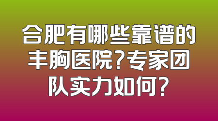 合肥有哪些靠谱的丰胸医院？专家团队实力如何？