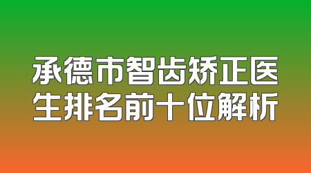 承德市智齿矫正医生排名前十位解析