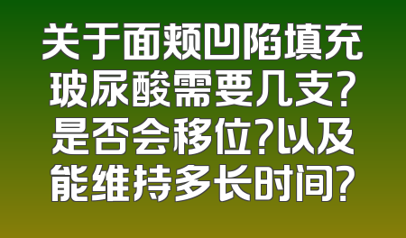 关于面颊凹陷填充玻尿酸需要几支？是否会移位？以及能维持多长时间？