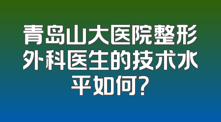 青岛山大医院整形外科医生的技术水平如何？