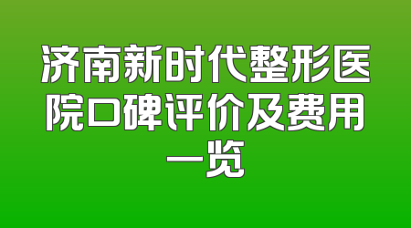 济南新时代整形医院口碑评价及费用一览