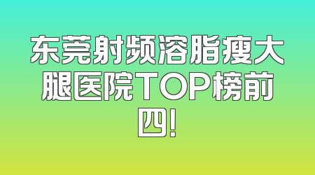 东莞射频溶脂瘦大腿医院TOP榜前四！