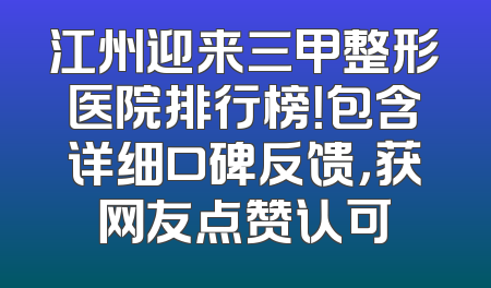 江州迎来三甲整形医院排行榜！包含详细口碑反馈，获网友点赞认可