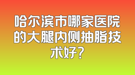 哈尔滨市哪家医院的大腿内侧抽脂技术好？