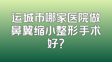 运城市哪家医院做鼻翼缩小整形手术好？
