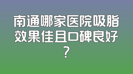 南通哪家医院吸脂效果佳且口碑良好？