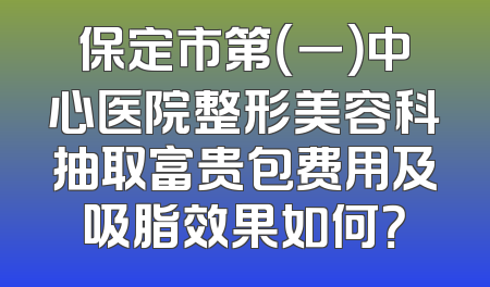 保定市第（一）中心医院整形美容科抽取富贵包费用及吸脂效果如何？