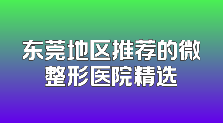 东莞地区推荐的微整形医院精选