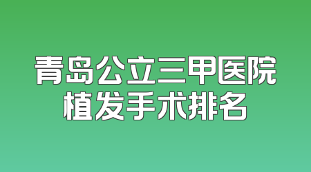 青岛公立三甲医院植发手术排名