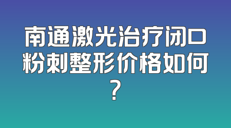 南通激光治疗闭口粉刺整形价格如何？