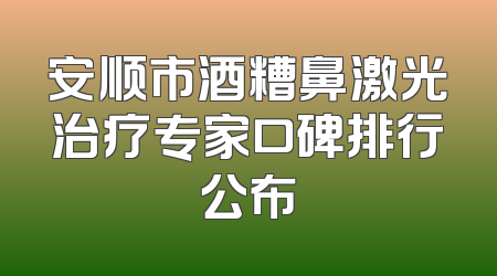 安顺市酒糟鼻激光治疗专家口碑排行公布