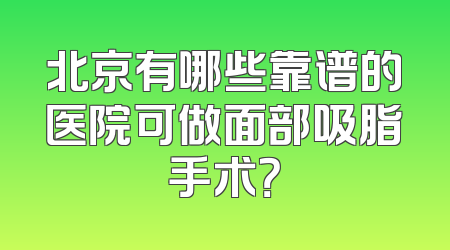 北京有哪些靠谱的医院可做面部吸脂手术？