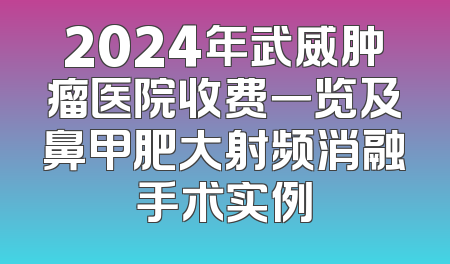2024年武威肿瘤医院收费一览及鼻甲肥大射频消融手术实例