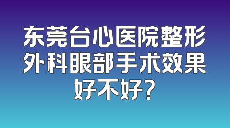 东莞台心医院整形外科眼部手术效果好不好？