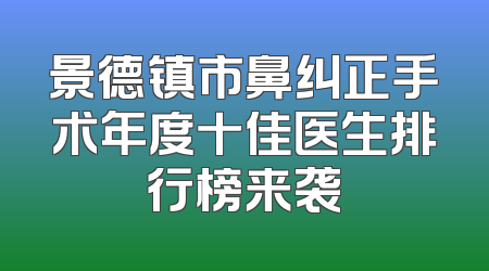景德镇市鼻纠正手术年度十佳医生排行榜来袭