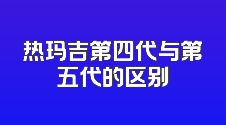 热玛吉第四代与第五代的区别