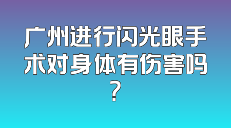 广州进行闪光眼手术对身体有伤害吗？