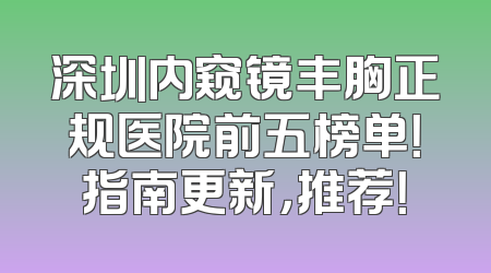 深圳内窥镜丰胸正规医院前五榜单！指南更新，推荐！