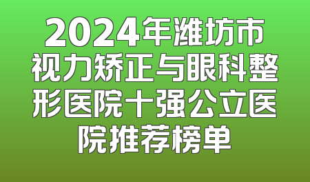 2024年潍坊市视力矫正与眼科整形医院十强公立医院推荐榜单