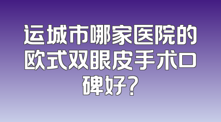 运城市哪家医院的欧式双眼皮手术口碑好？