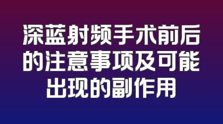 深蓝射频手术前后的注意事项及可能出现的副作用