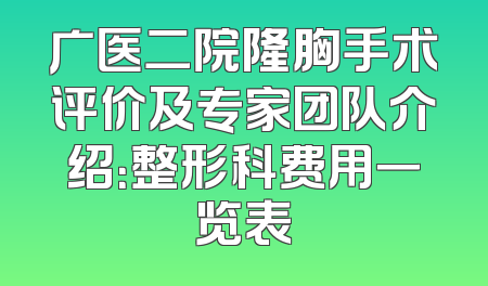 广医二院隆胸手术评价及专家团队介绍：整形科费用一览表