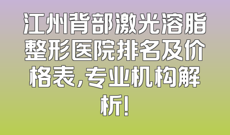 江州背部激光溶脂整形医院排名及价格表，专业机构解析!