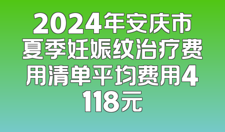 2024年安庆市夏季妊娠纹治疗费用清单平均费用4118元