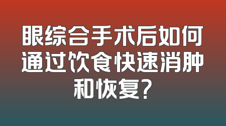 眼综合手术后如何通过饮食快速消肿和恢复？
