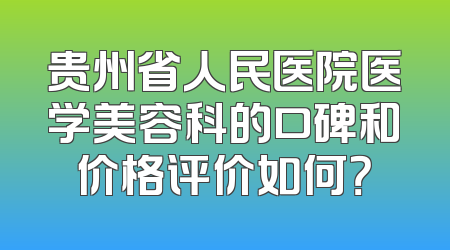 贵州省人民医院医学美容科的口碑和价格评价如何？