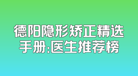 德阳隐形矫正精选手册：医生推荐榜