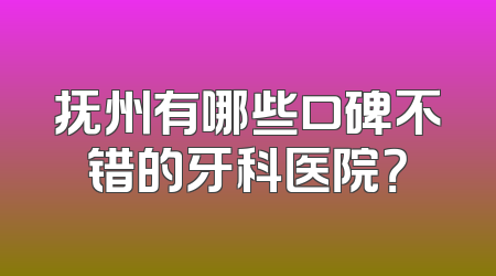 抚州有哪些口碑不错的牙科医院？