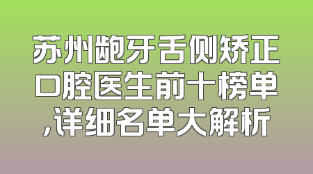 苏州龅牙舌侧矫正口腔医生前十榜单，详细名单大解析