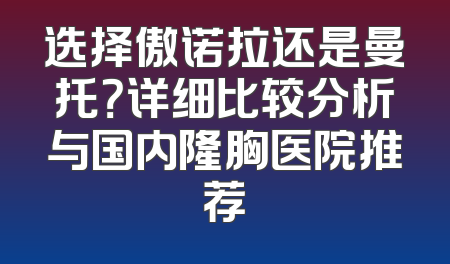 选择傲诺拉还是曼托？详细比较分析与国内隆胸医院推荐