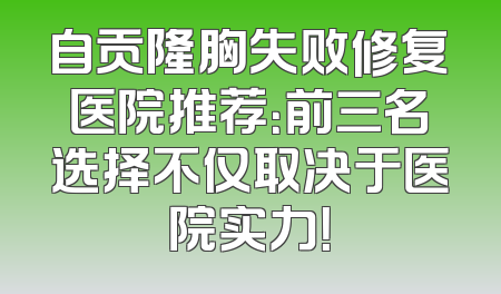 自贡隆胸失败修复医院推荐：前三名选择不仅取决于医院实力！
