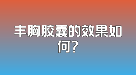 丰胸胶囊的效果如何？