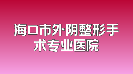 海口市外阴整形手术专业医院