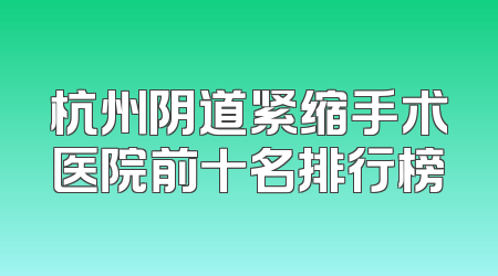 杭州阴道紧缩手术医院前十名排行榜
